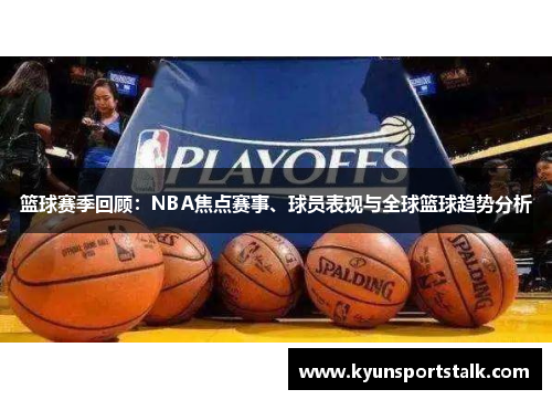 篮球赛季回顾：NBA焦点赛事、球员表现与全球篮球趋势分析