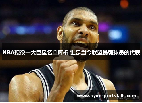 NBA现役十大巨星名单解析 谁是当今联盟最强球员的代表