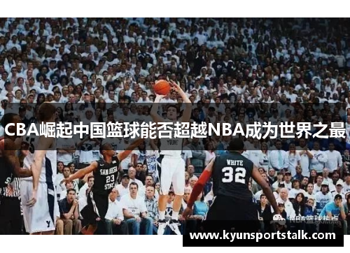 CBA崛起中国篮球能否超越NBA成为世界之最