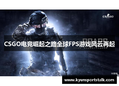 CSGO电竞崛起之路全球FPS游戏风云再起