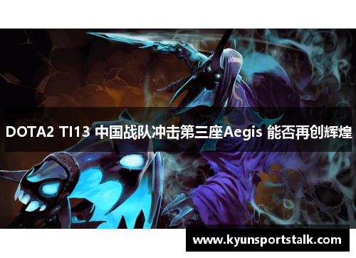 DOTA2 TI13 中国战队冲击第三座Aegis 能否再创辉煌