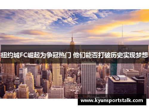 纽约城FC崛起为争冠热门 他们能否打破历史实现梦想