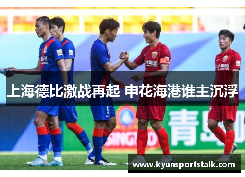 上海德比激战再起 申花海港谁主沉浮