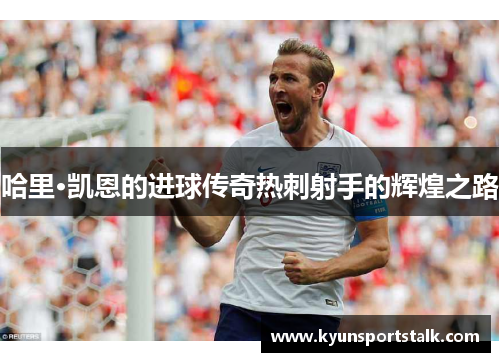 哈里·凯恩的进球传奇热刺射手的辉煌之路