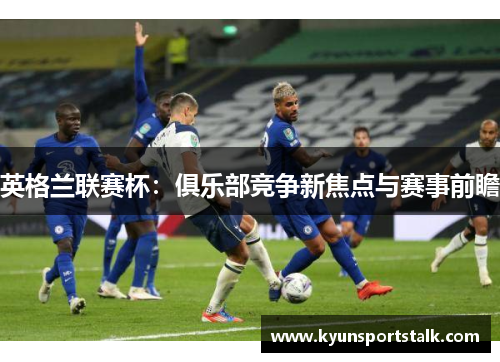 英格兰联赛杯：俱乐部竞争新焦点与赛事前瞻