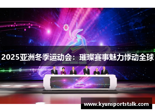 2025亚洲冬季运动会：璀璨赛事魅力悸动全球