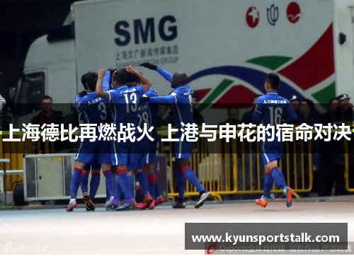上海德比再燃战火 上港与申花的宿命对决