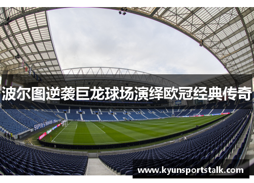 波尔图逆袭巨龙球场演绎欧冠经典传奇