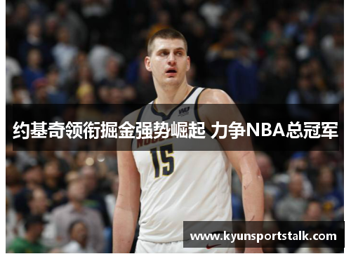 约基奇领衔掘金强势崛起 力争NBA总冠军