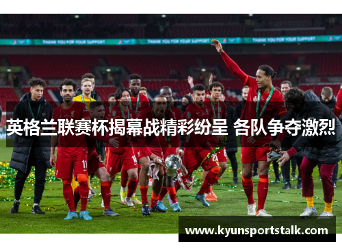 英格兰联赛杯揭幕战精彩纷呈 各队争夺激烈