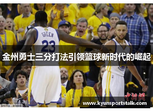 金州勇士三分打法引领篮球新时代的崛起