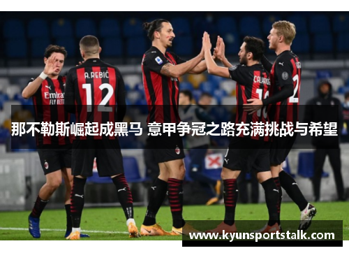 那不勒斯崛起成黑马 意甲争冠之路充满挑战与希望