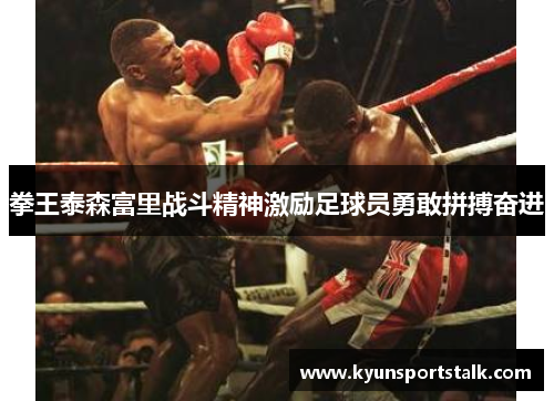 拳王泰森富里战斗精神激励足球员勇敢拼搏奋进