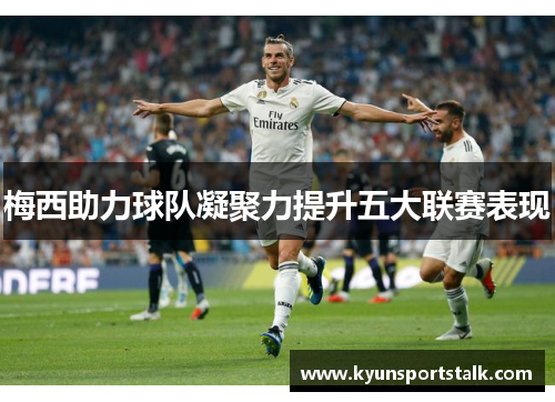梅西助力球队凝聚力提升五大联赛表现