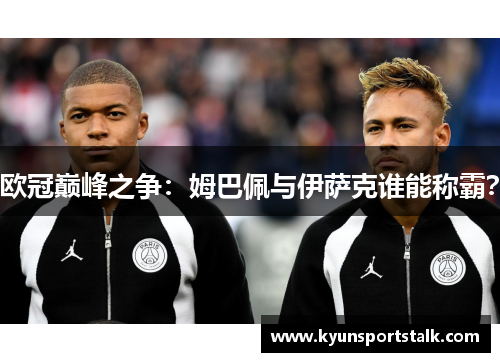 欧冠巅峰之争：姆巴佩与伊萨克谁能称霸？