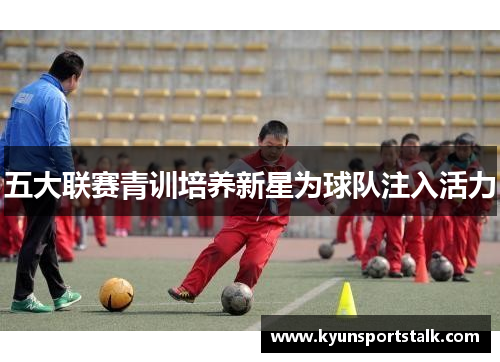 五大联赛青训培养新星为球队注入活力