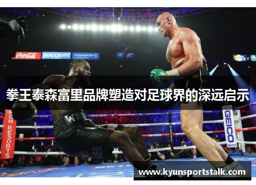 拳王泰森富里品牌塑造对足球界的深远启示