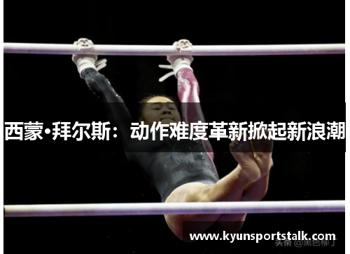西蒙·拜尔斯：动作难度革新掀起新浪潮
