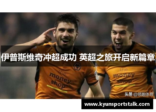 伊普斯维奇冲超成功 英超之旅开启新篇章