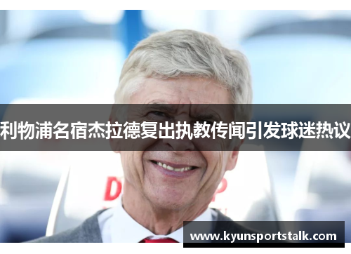 利物浦名宿杰拉德复出执教传闻引发球迷热议