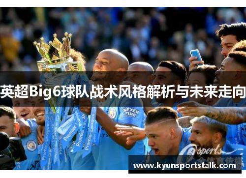 英超Big6球队战术风格解析与未来走向