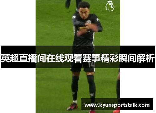 英超直播间在线观看赛事精彩瞬间解析