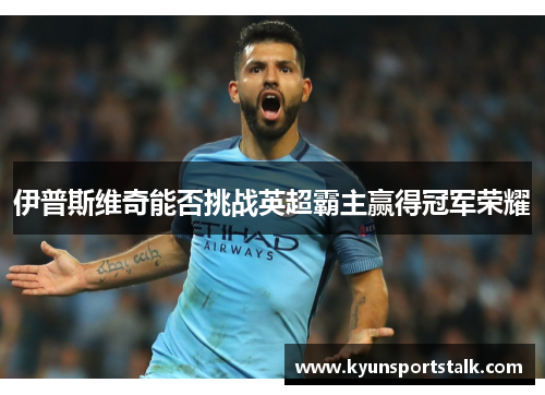 伊普斯维奇能否挑战英超霸主赢得冠军荣耀