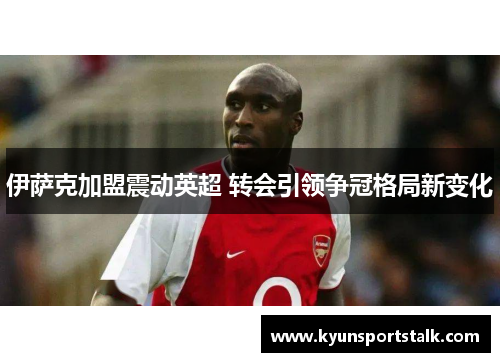 伊萨克加盟震动英超 转会引领争冠格局新变化