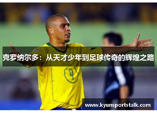 克罗纳尔多：从天才少年到足球传奇的辉煌之路