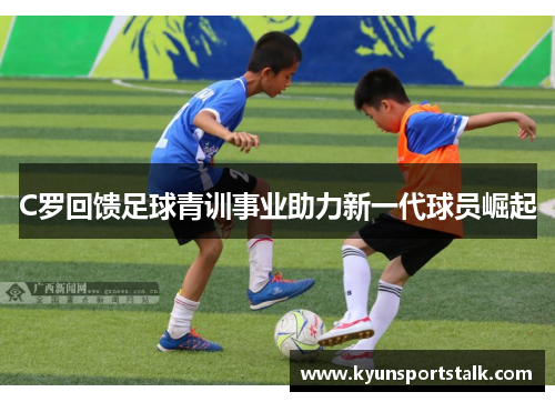 C罗回馈足球青训事业助力新一代球员崛起