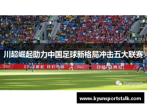 川超崛起助力中国足球新格局冲击五大联赛