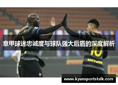 意甲球迷忠诚度与球队强大后盾的深度解析
