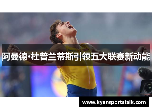 阿曼德·杜普兰蒂斯引领五大联赛新动能