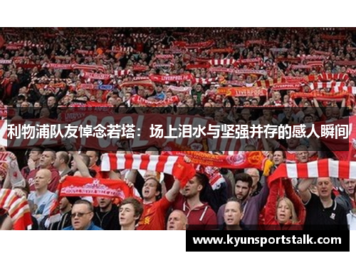 利物浦队友悼念若塔：场上泪水与坚强并存的感人瞬间